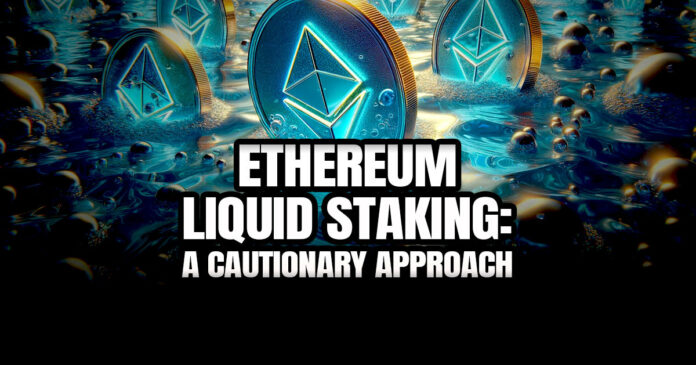 Ethereum Liquid Staking: A Cautionary Approach